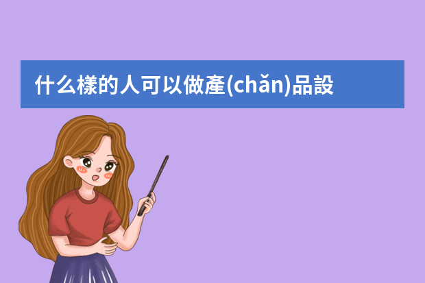 什么樣的人可以做產(chǎn)品設計？